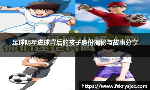 足球明星进球背后的孩子身份揭秘与故事分享