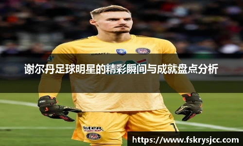 谢尔丹足球明星的精彩瞬间与成就盘点分析
